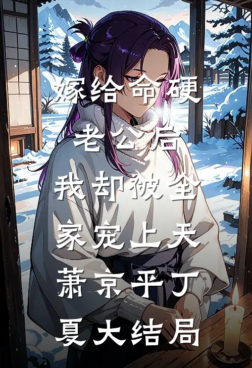 嫁给命硬老公后，我却被全家宠上天萧京平丁夏大结局