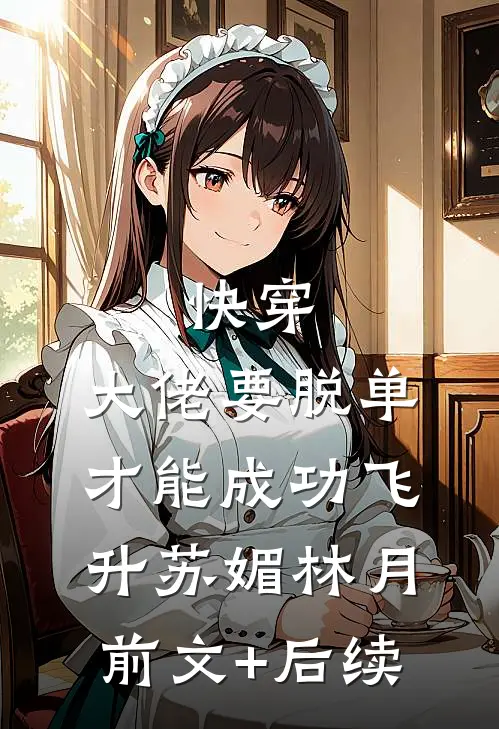 快穿：大佬要脱单才能成功飞升苏媚林月前文+后续