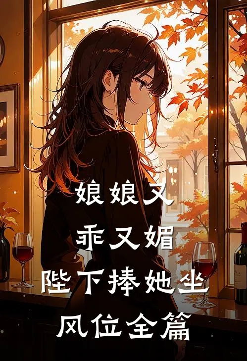 娘娘又乖又媚，陛下捧她坐风位全篇