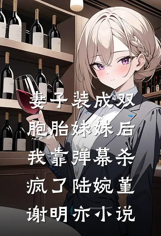妻子装成双胞胎妹妹后，我靠弹幕杀疯了陆婉堇谢明亦小说