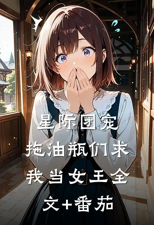 星际团宠，拖油瓶们求我当女王全文+番茄