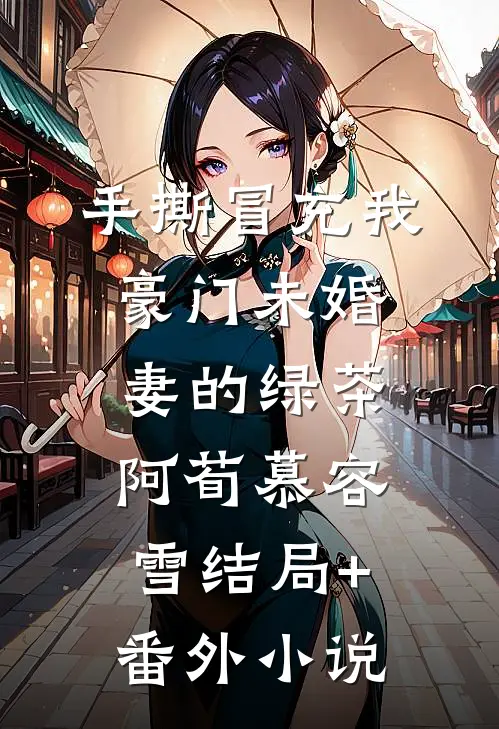 手撕冒充我豪门未婚妻的绿茶阿荀慕容雪结局+番外小说