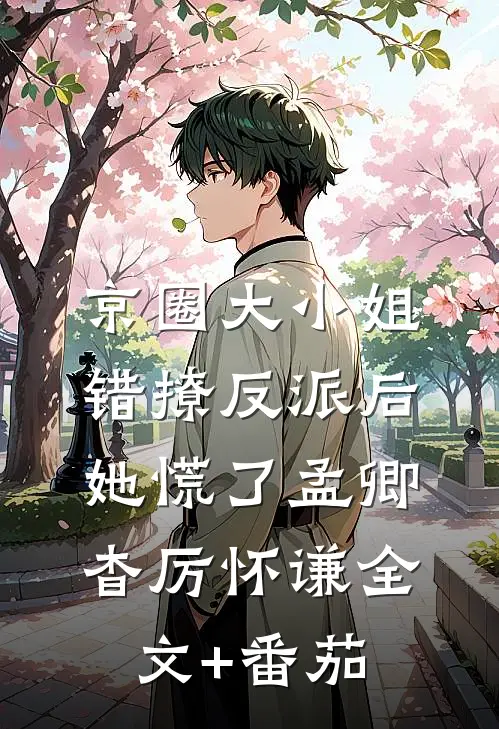 京圈大小姐错撩反派后，她慌了孟卿杳厉怀谦全文+番茄