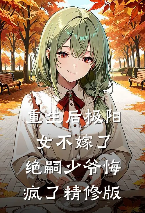 重生后极阳女不嫁了，绝嗣少爷悔疯了精修版
