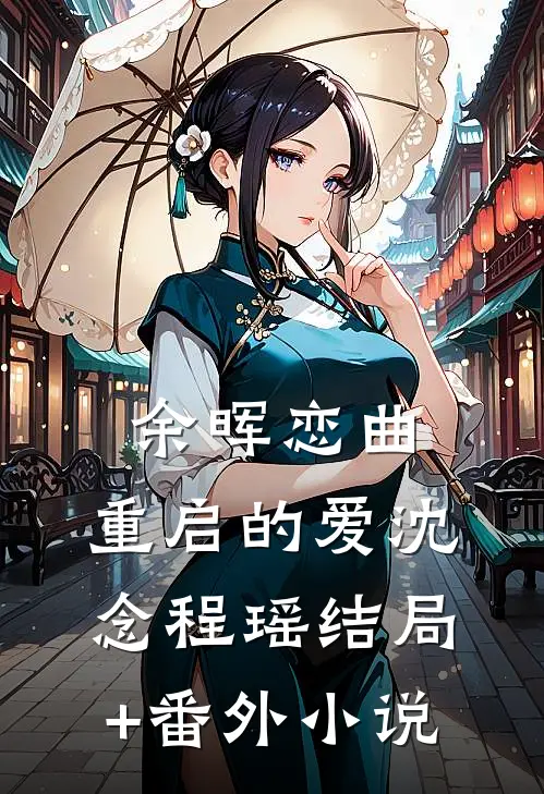 余晖恋曲：重启的爱沈念程瑶结局+番外小说