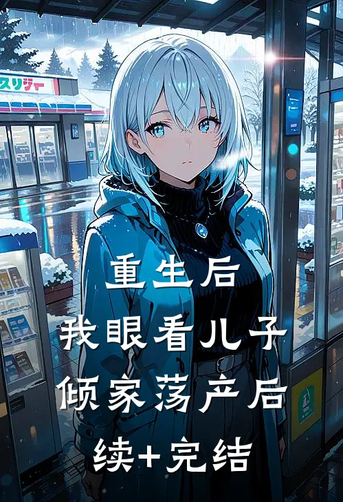 重生后，我眼看儿子倾家荡产后续+完结