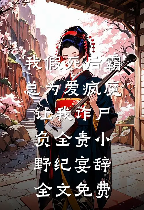 我假死后霸总为爱疯魔，让我诈尸负全责小野纪宴辞全文免费