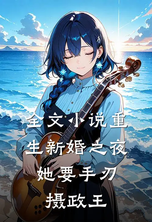 全文小说重生新婚之夜，她要手刃摄政王