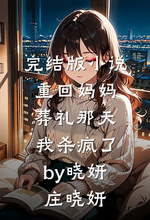 完结版小说重回妈妈葬礼那天，我杀疯了by晓妍庄晓妍
