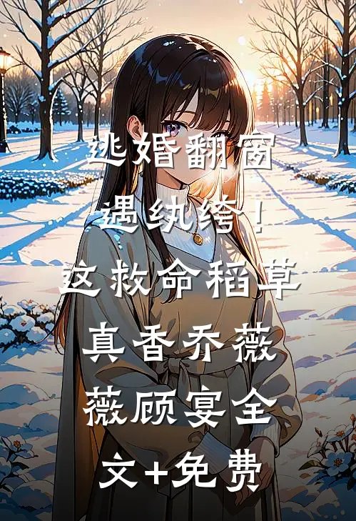 逃婚翻窗遇纨绔！这救命稻草真香乔薇薇顾宴全文+免费