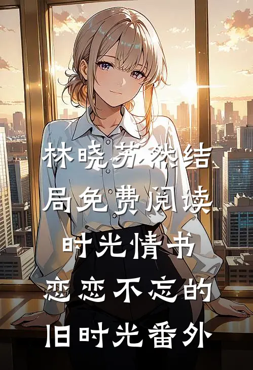 林晓苏然结局免费阅读时光情书：恋恋不忘的旧时光番外