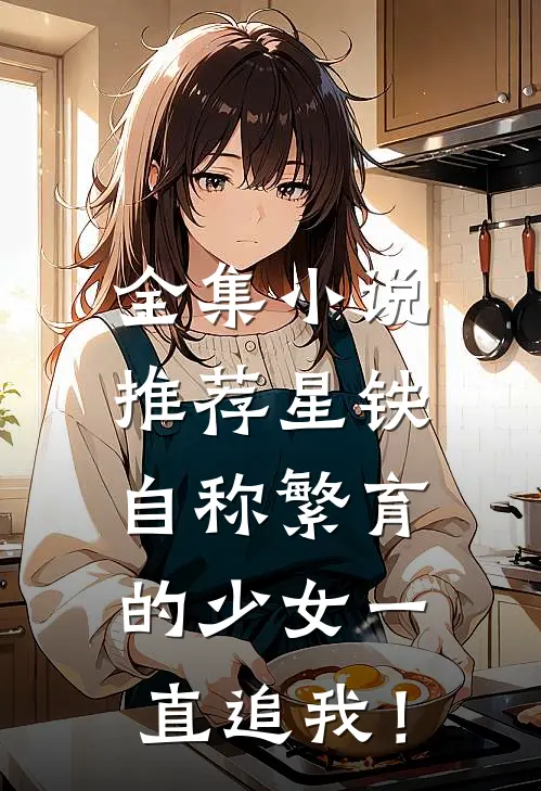 全集小说推荐星铁：自称繁育的少女一直追我！