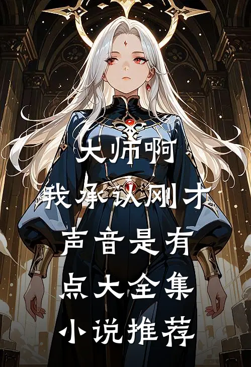 大师啊，我承认刚才声音是有点大全集小说推荐