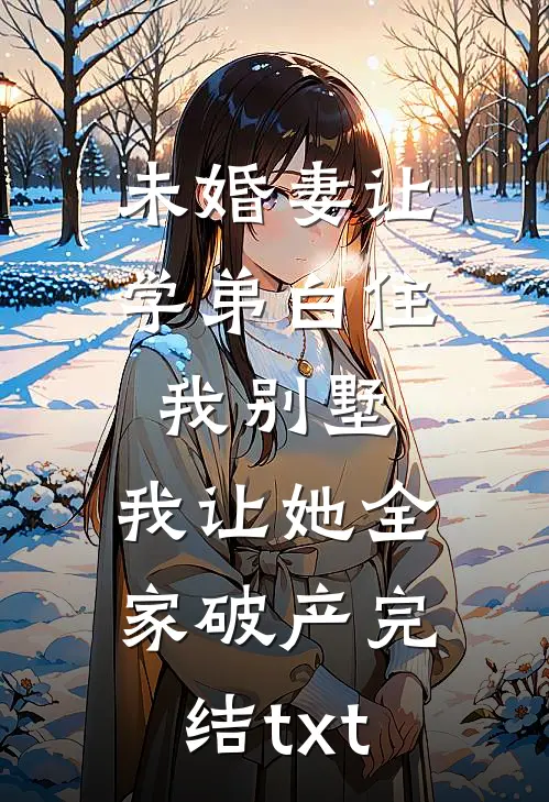 未婚妻让学弟白住我别墅，我让她全家破产完结txt