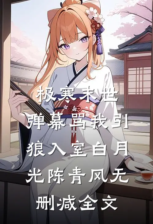 极寒末世，弹幕骂我引狼入室白月光陈青风无删减全文
