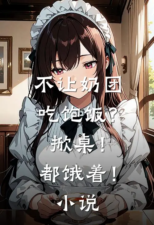 不让奶团吃饱饭？掀桌！都饿着！小说