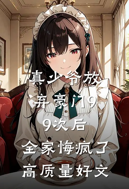真少爷放弃豪门99次后，全家悔疯了高质量好文
