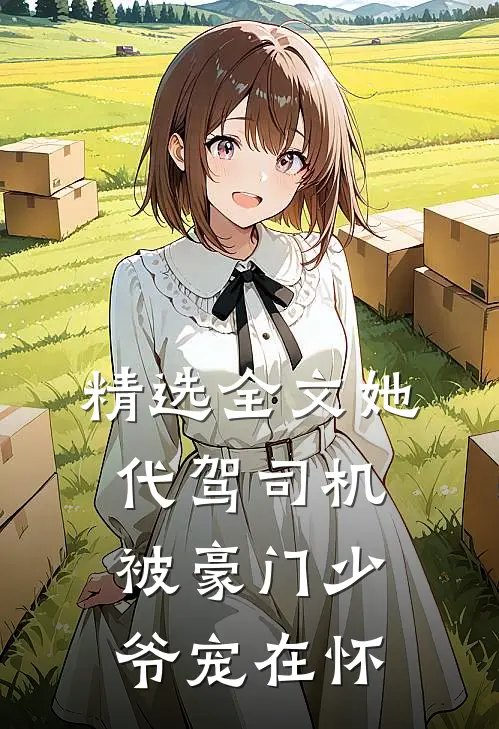 精选全文她，代驾司机，被豪门少爷宠在怀