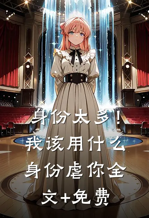 身份太多！我该用什么身份虐你全文+免费