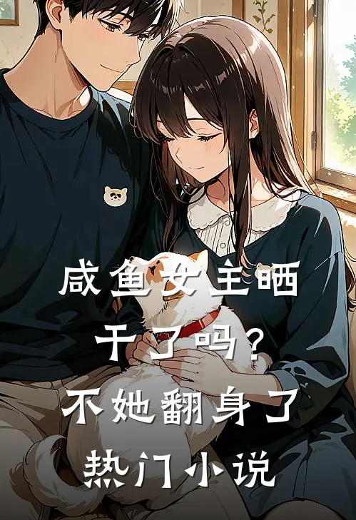 咸鱼女主晒干了吗？不，她翻身了热门小说