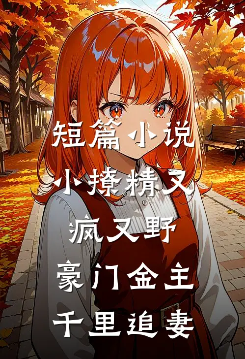 短篇小说小撩精又疯又野，豪门金主千里追妻