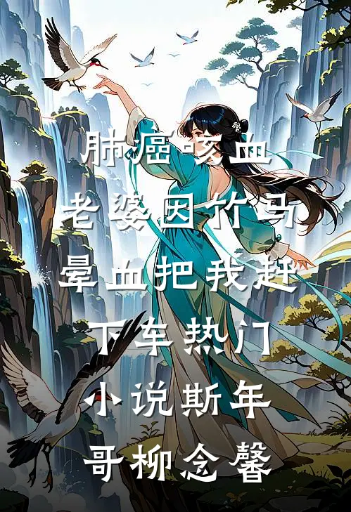 肺癌咳血，老婆因竹马晕血把我赶下车热门小说斯年哥柳念馨