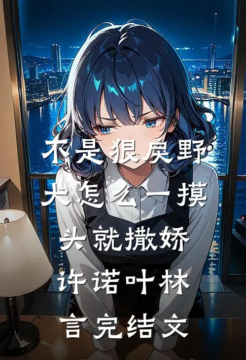 不是狠戾野犬怎么一摸头就撒娇许诺叶林言完结文