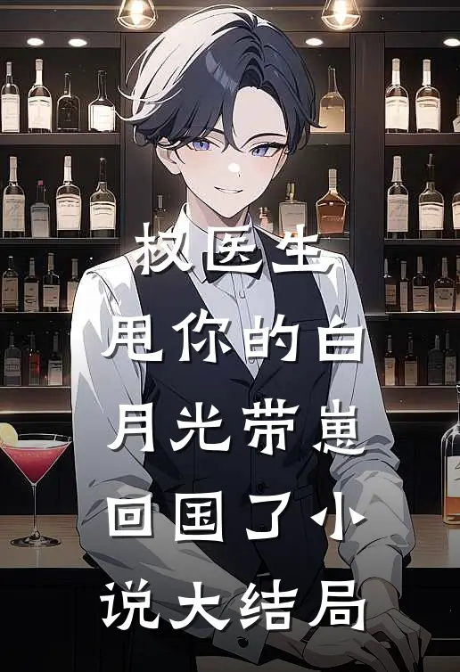 权医生，甩你的白月光带崽回国了小说大结局