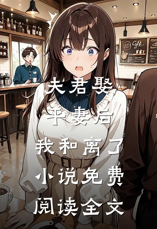 夫君娶平妻后，我和离了小说免费阅读全文