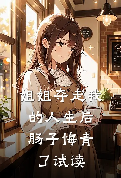 姐姐夺走我的人生后，肠子悔青了试读
