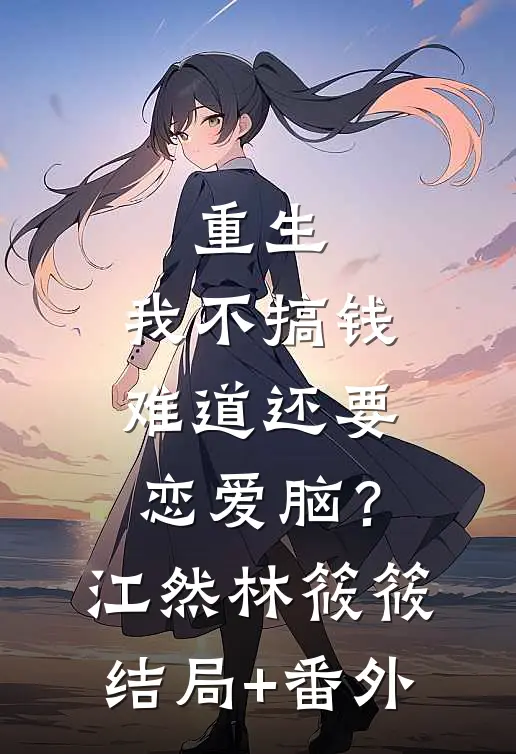 重生：我不搞钱难道还要恋爱脑？江然林筱筱结局+番外