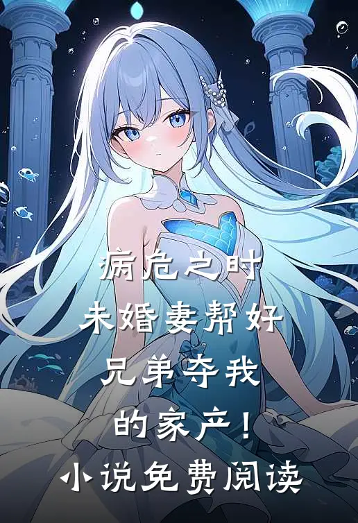 病危之时，未婚妻帮好兄弟夺我的家产！小说免费阅读