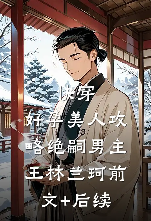 快穿：好孕美人攻略绝嗣男主王林兰珂前文+后续