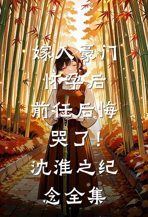 嫁入豪门怀孕后，前任后悔哭了！沈淮之纪念 全集