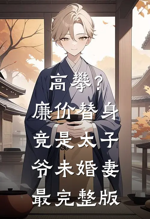 高攀？廉价替身竟是太子爷未婚妻最完整版