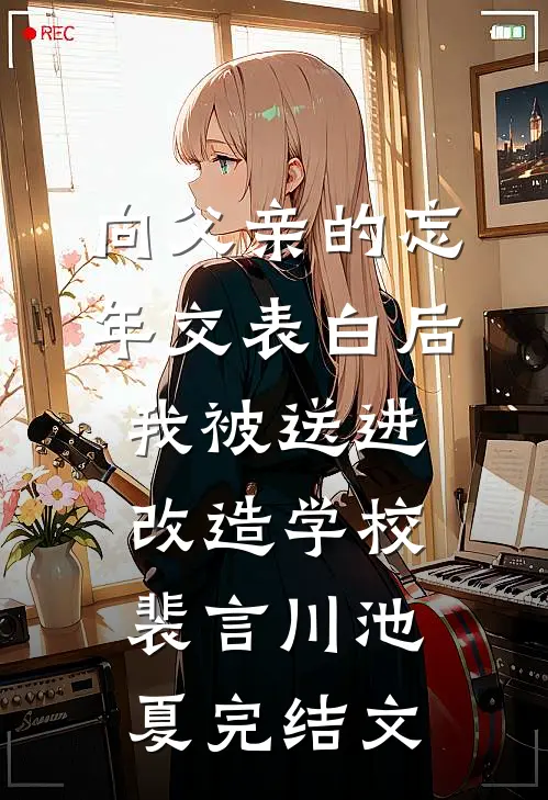 向父亲的忘年交表白后，我被送进改造学校裴言川池夏完结文