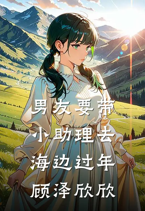男友要带小助理去海边过年(顾泽欣欣)