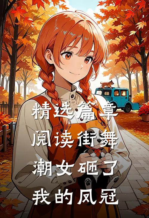 精选篇章阅读街舞潮女砸了我的凤冠
