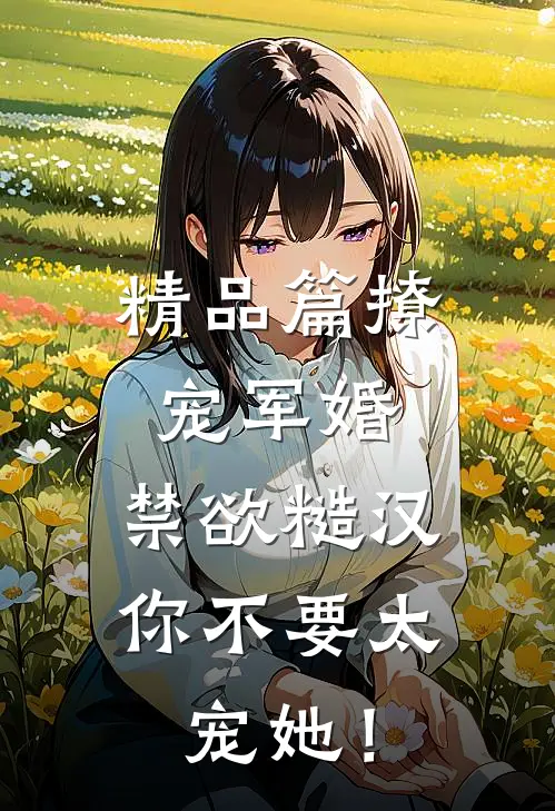 精品篇撩宠军婚，禁欲糙汉你不要太宠她！