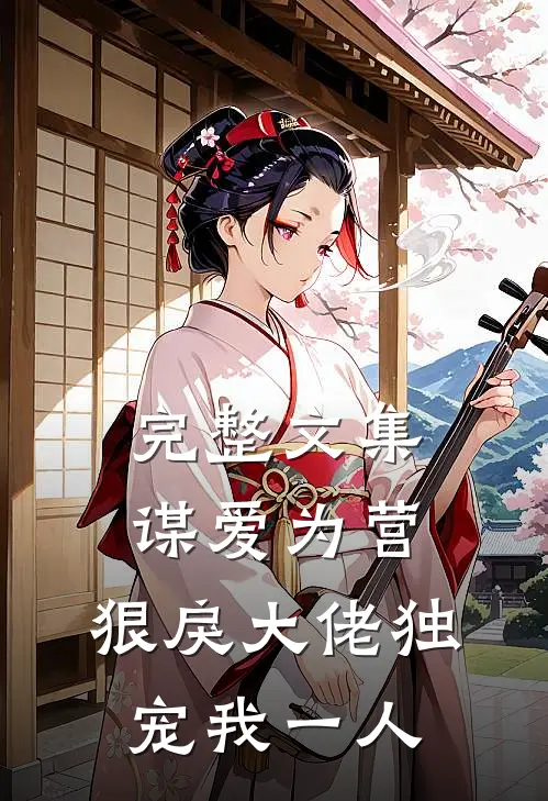 完整文集谋爱为营：狠戾大佬独宠我一人