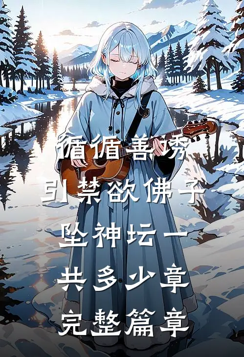 循循善诱,引禁欲佛子坠神坛一共多少章完整篇章