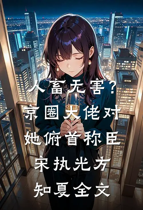 人畜无害？京圈大佬对她俯首称臣宋执光方知夏全文