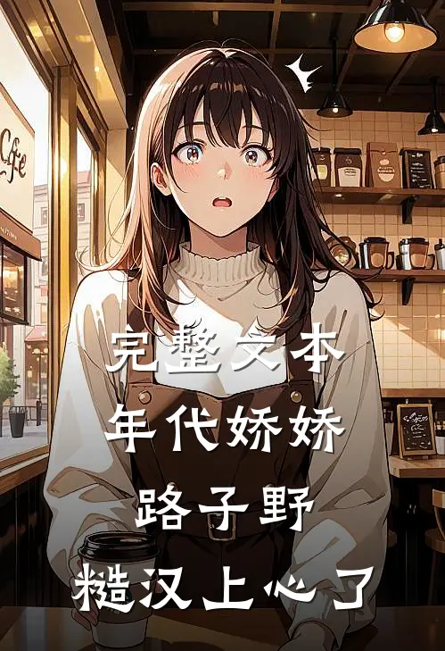 完整文本年代娇娇路子野，糙汉上心了