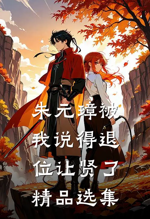 朱元璋被我说得退位让贤了精品选集