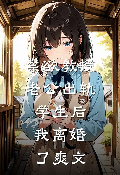 禁欲教授老公出轨学生后，我离婚了爽文