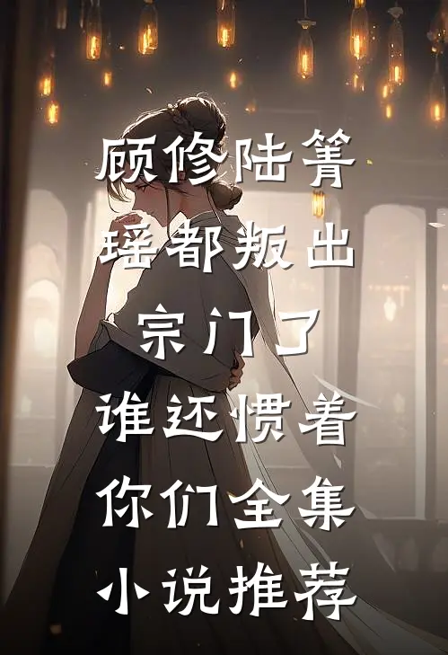 顾修陆箐瑶《都叛出宗门了,谁还惯着你们》全集小说推荐