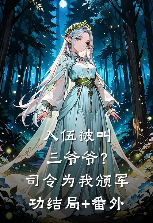 入伍被叫三爷爷？司令为我颁军功结局+番外