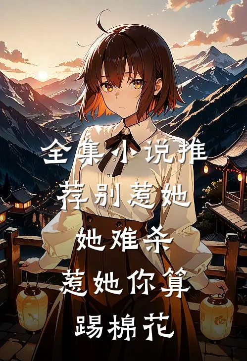 全集小说推荐别惹她，她难杀，惹她你算踢棉花