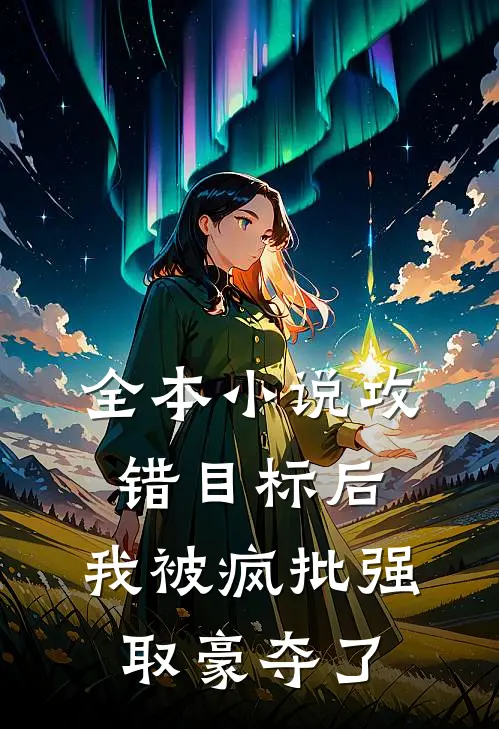 全本小说攻错目标后，我被疯批强取豪夺了
