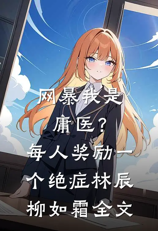 网暴我是庸医？每人奖励一个绝症林辰柳如霜全文